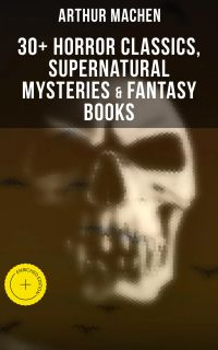 Arthur Machen: 30+ Horror Classics, Supernatural Mysteries & Fantasy Books