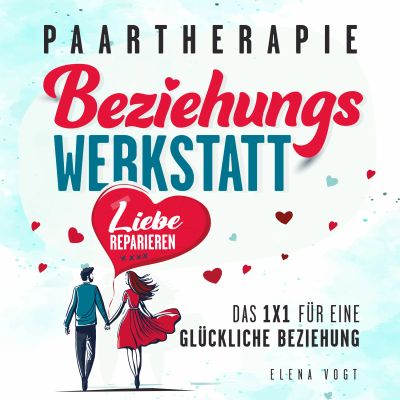 Paartherapie: Die Beziehungswerkstatt - Liebe reparieren. Das 1x1 für eine glückliche Beziehung. Effektive Tools aus der Paarberatung für bessere Kommunikation, mehr Nähe und starkes Vertrauen. cover