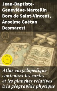 Atlas encyclopédique contenant les cartes et les planches relatives à la géographie physique