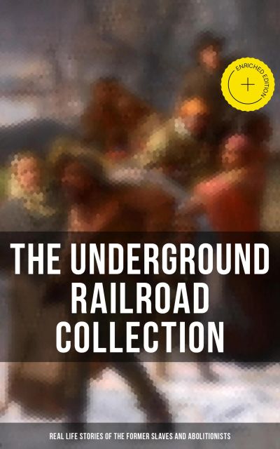 The Underground Railroad Collection: Real Life Stories of the Former Slaves and Abolitionists