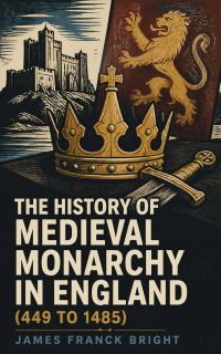 The History of Medieval Monarchy in England (449 to 1485)