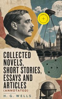 Collected Novels, Short Stories, Essays and Articles (Annotated)