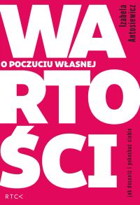 O poczuciu własnej wartości. Jak docenić i pokochać siebie