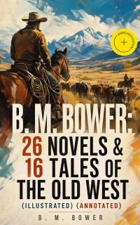 B. M. BOWER: 26 Novels & 16 Tales of the Old West (Illustrated) (Annotated)