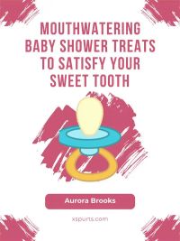 Mouthwatering Baby Shower Treats to Satisfy Your Sweet Tooth