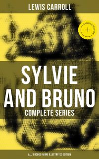 Sylvie and Bruno - Complete Series (All 3 Books in One Illustrated Edition)
