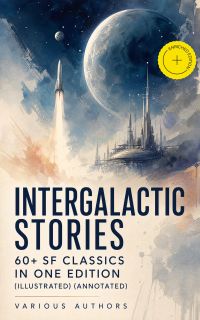 Intergalactic Stories: 60+ SF Classics in One Edition (Illustrated) (Annotated)