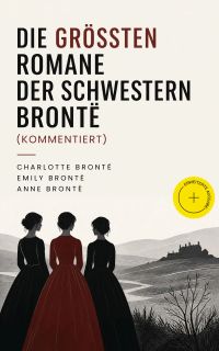 Die größten Romane der Schwestern Brontë (Kommentiert)