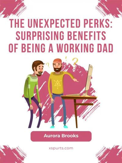The Unexpected Perks: Surprising Benefits of Being a Working Dad