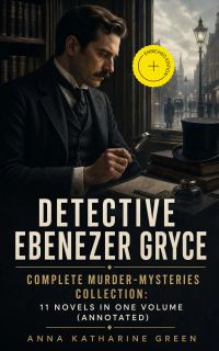 Detective Ebenezer Gryce - Complete Murder-Mysteries Collection: 11 Novels in One Volume (Annotated)