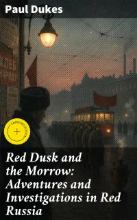 Red Dusk and the Morrow: Adventures and Investigations in Red Russia