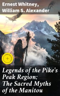 Legends of the Pike's Peak Region; The Sacred Myths of the Manitou