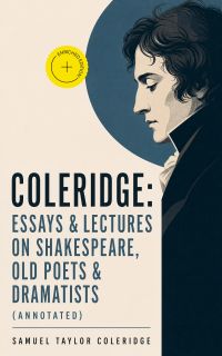 COLERIDGE: Essays & Lectures on Shakespeare, Old Poets & Dramatists (Annotated)