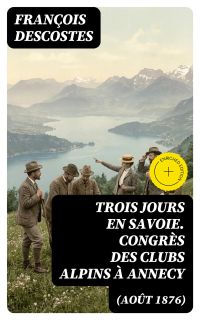 Trois jours en Savoie. Congrès des clubs alpins à Annecy (août 1876)