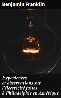Expériences et observations sur l'électricité faites à Philadelphie en Amérique