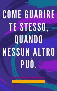 Come guarire te stesso, quando nessun altro può.