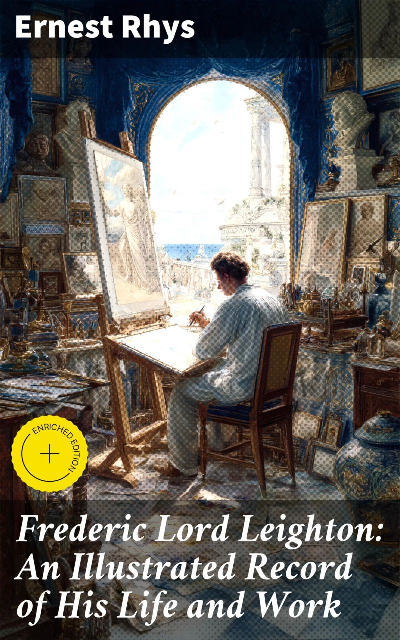 Frederic Lord Leighton: An Illustrated Record of His Life and Work
