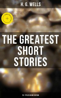 The Greatest Short Stories of H. G. Wells: 70+ Titles in One Edition