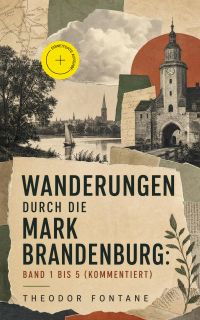 Wanderungen durch die Mark Brandenburg: Band 1 bis 5 (Kommentiert)