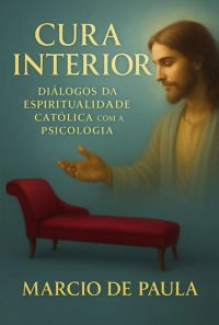 Cura Interior: Diálogos Da Espiritualidade Católica Com A Psicologia