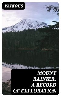 Mount Rainier, a Record of Exploration