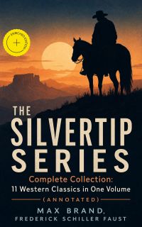 THE SILVERTIP SERIES – Complete Collection: 11 Western Classics in One Volume (Annotated)