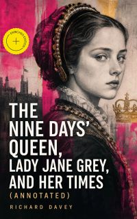 The Nine Days' Queen, Lady Jane Grey, and Her Times (Annotated)
