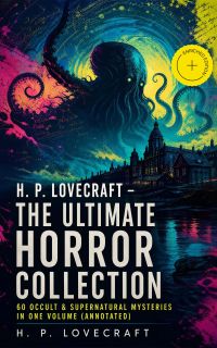 H. P. LOVECRAFT – The Ultimate Horror Collection: 60 Occult & Supernatural Mysteries in One Volume (Annotated)