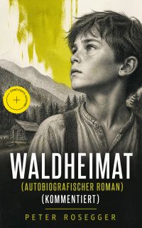 Waldheimat (Autobiografischer Roman) (Kommentiert)