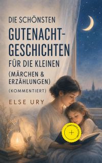 Die schönsten Gutenacht-Geschichten für die Kleinen (Märchen & Erzählungen) (Kommentiert)