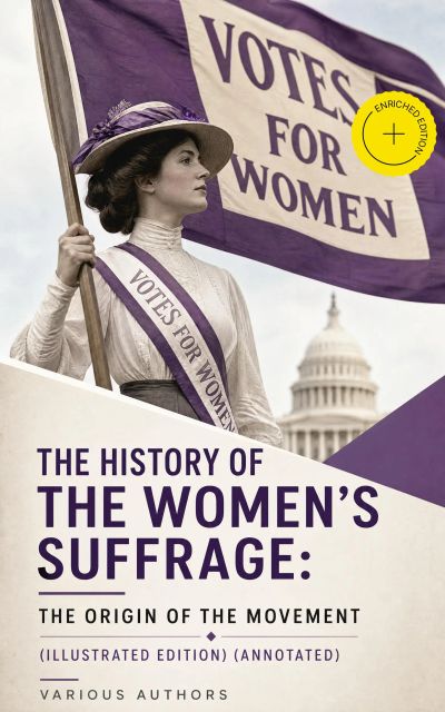 The History of the Women's Suffrage: The Origin of the Movement (Illustrated Edition) (Annotated)