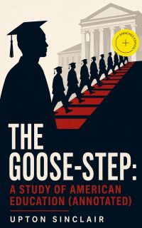 The Goose-step: A Study of American Education (Annotated)