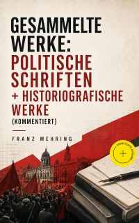 Gesammelte Werke: Politische Schriften + Historiografische Werke (Kommentiert)