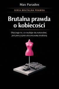 Brutalna prawda o kobiecości - dlaczego to, co wydaje się naturalne, jest precyzyjnie utrzymywaną strukturą