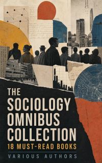 The Sociology Omnibus Collection: 18 Must-Read Books
