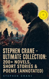 Stephen Crane - Ultimate Collection: 200+ Novels, Short Stories & Poems (Annotated)
