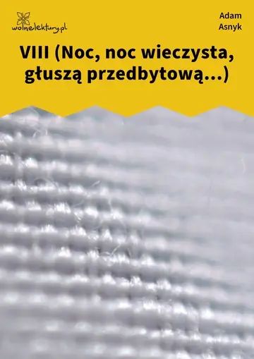 VIII (Noc, noc wieczysta, głuszą przedbytową...)