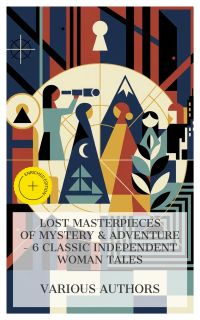 Lost Masterpieces of Mystery & Adventure – 6 Classic Independent Woman Tales