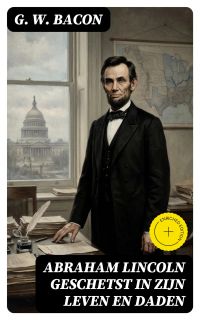 Abraham Lincoln geschetst in zijn leven en daden