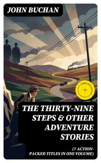 THE THIRTY-NINE STEPS & Other Adventure Stories (7 Action-Packed Titles in One Volume)