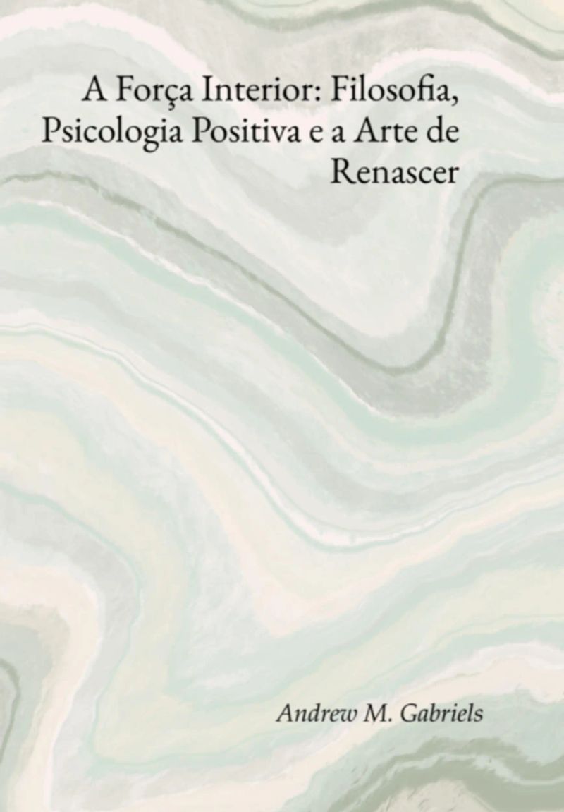 A Força Interior: Filosofia, Psicologia Positiva E A Arte De Renascer