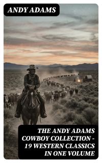 The Andy Adams Cowboy Collection – 19 Western Classics in One Volume