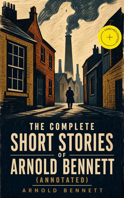 The Complete Short Stories of Arnold Bennett (Annotated)