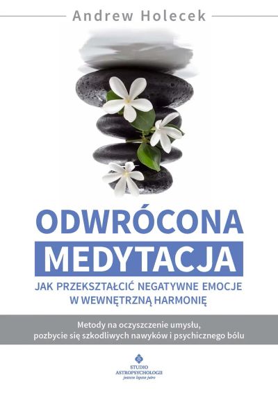 Odwrócona medytacja. Jak przekształcić negatywne emocje w wewnętrzną harmonię