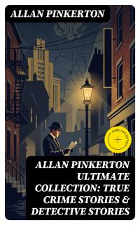 ALLAN PINKERTON Ultimate Collection: True Crime Stories & Detective Stories