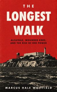 The Longest Walk: Alcatraz, Wounded Knee, and the Rise of Red Power