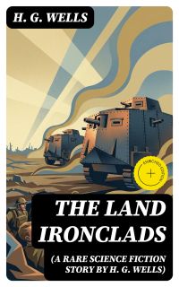 The Land Ironclads (A rare science fiction story by H. G. Wells)