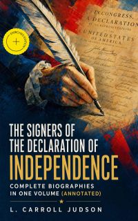 The Signers of the Declaration of Independence - Complete Biographies in One Volume (Annotated)