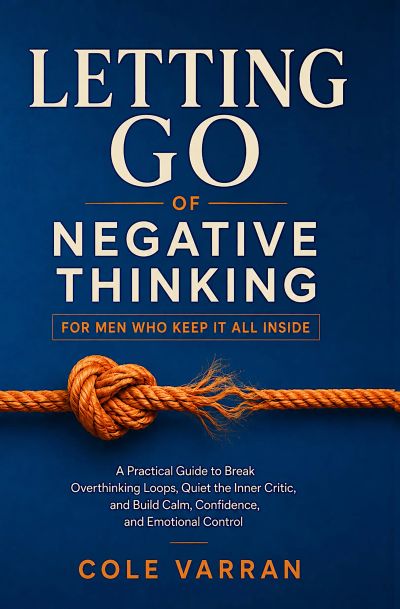 Letting Go of Negative Thinking for Men Who Keep It All Inside