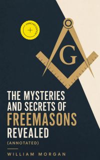 The Mysteries and Secrets of Freemasons Revealed (Annotated)
